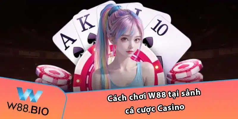 Cách chơi W88 tại sảnh cá cược Casino