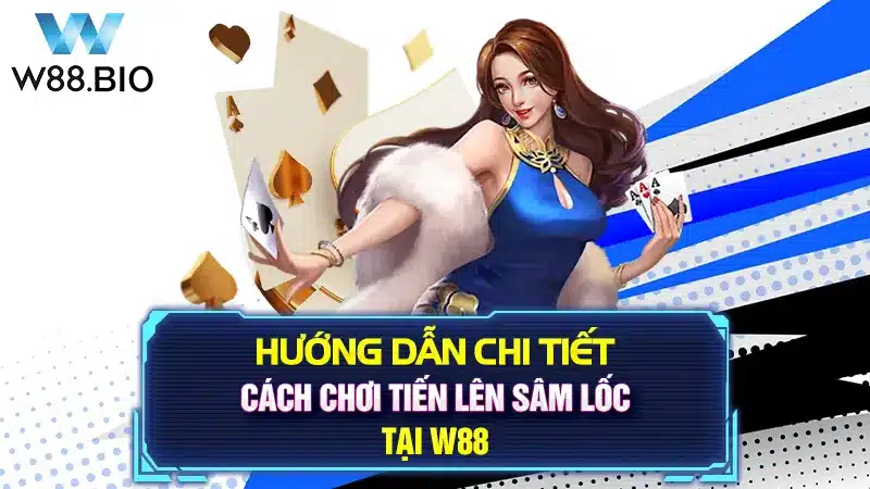 Hướng Dẫn Chi Tiết Cách Chơi Tiến Lên Sâm Lốc Tại W88