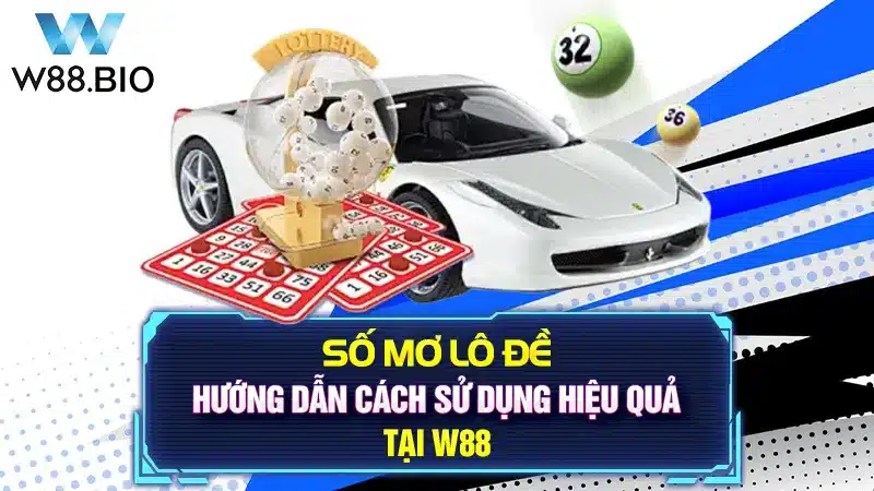 Số Mơ Lô Đề: Hướng Dẫn Cách Sử Dụng Hiệu Quả Tại W88