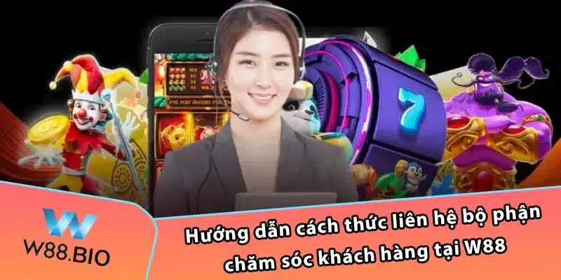 Hướng dẫn cách thức liên hệ bộ phận chăm sóc khách hàng tại W88