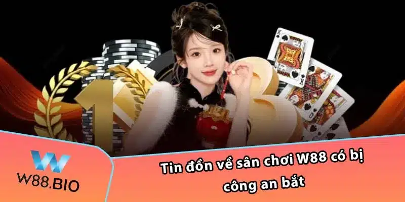 Tin đồn về sân chơi W88 có bị công an bắt